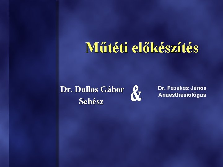 Műtéti előkészítés Dr. Dallos Gábor Sebész Dr. Fazakas János Anaesthesiológus 