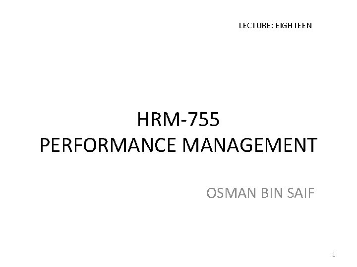 LECTURE: EIGHTEEN HRM-755 PERFORMANCE MANAGEMENT OSMAN BIN SAIF 1 