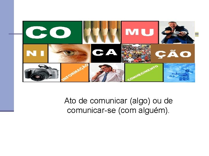 Ato de comunicar (algo) ou de comunicar-se (com alguém). 