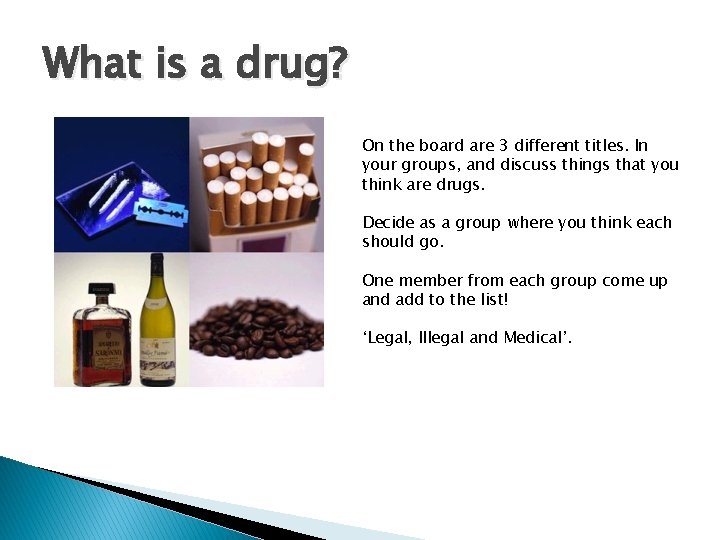 What is a drug? On the board are 3 different titles. In your groups, What is a drug? On the board are 3 different titles. In your groups,
