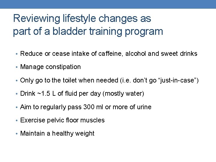 Reviewing lifestyle changes as part of a bladder training program • Reduce or cease