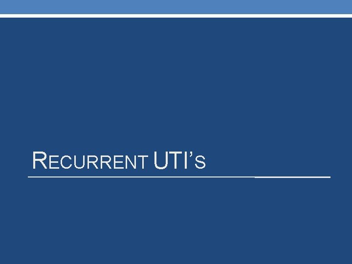 RECURRENT UTI’S 