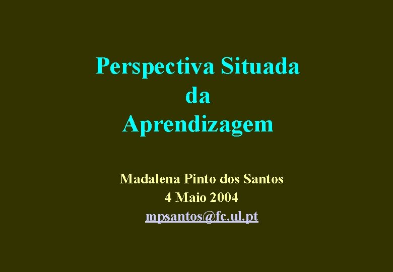 Perspectiva Situada da Aprendizagem Madalena Pinto dos Santos 4 Maio 2004 mpsantos@fc. ul. pt