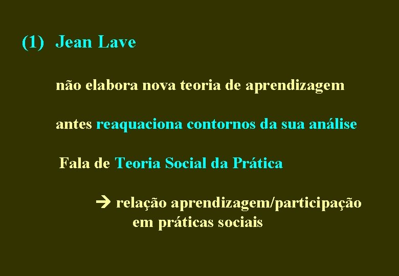 (1) Jean Lave não elabora nova teoria de aprendizagem antes reaquaciona contornos da sua