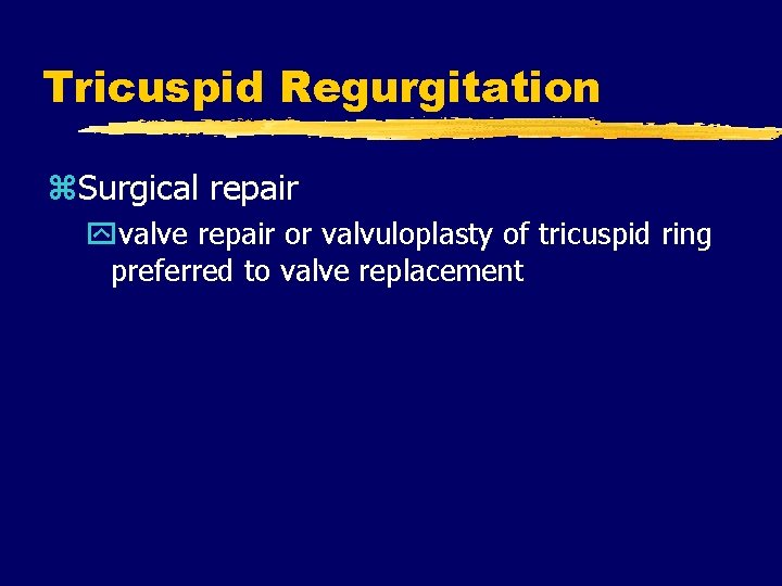 Tricuspid Regurgitation z. Surgical repair yvalve repair or valvuloplasty of tricuspid ring preferred to