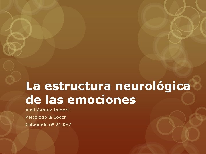 La estructura neurológica de las emociones Xavi Gámez Imbert Psicólogo & Coach Colegiado nº