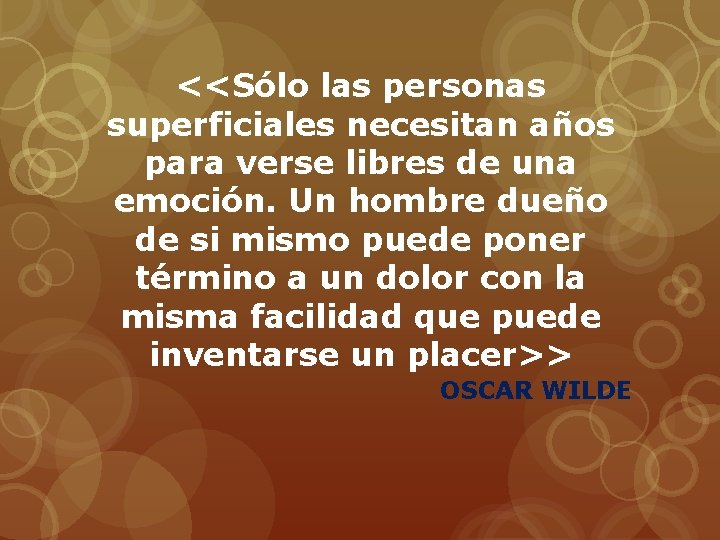 <<Sólo las personas superficiales necesitan años para verse libres de una emoción. Un hombre