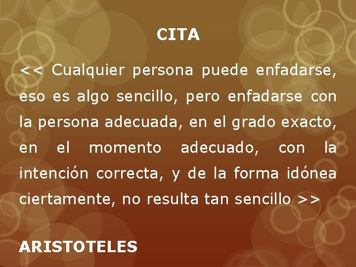 CITA << Cualquier persona puede enfadarse, eso es algo sencillo, pero enfadarse con la