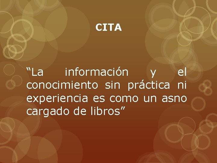 CITA “La información y el conocimiento sin práctica ni experiencia es como un asno