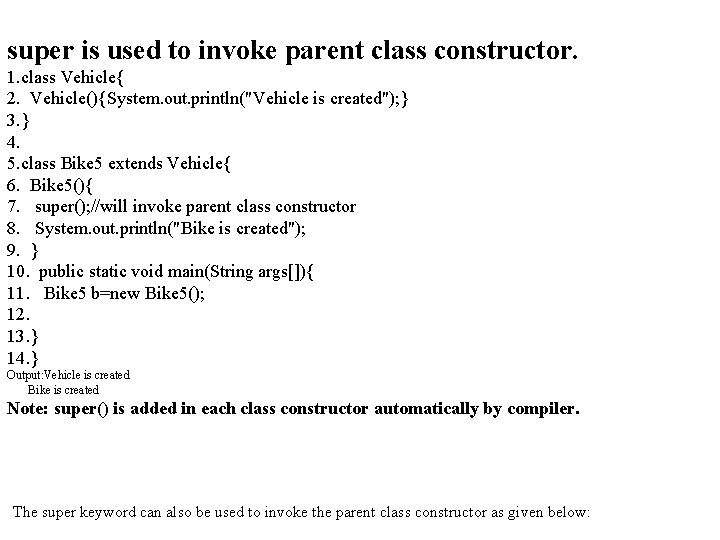 super is used to invoke parent class constructor. 1. class Vehicle{ 2. Vehicle(){System. out.