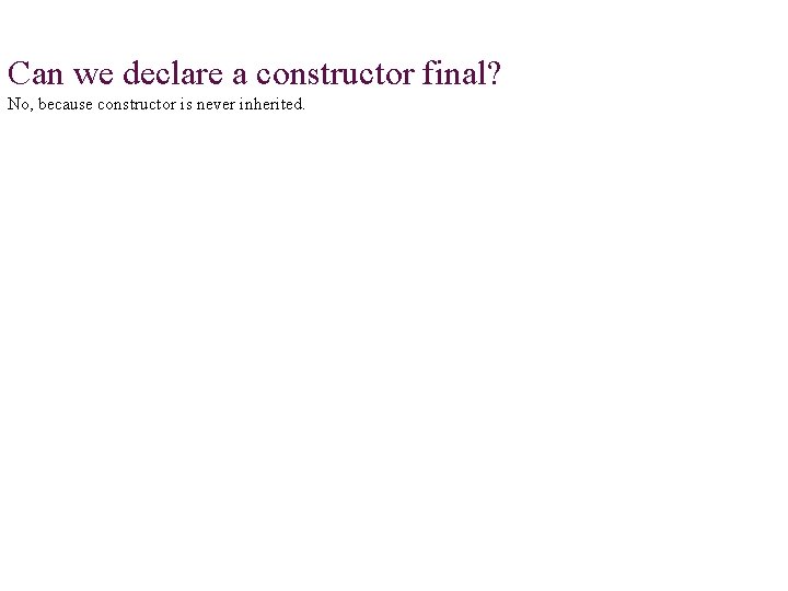 Can we declare a constructor final? No, because constructor is never inherited. 