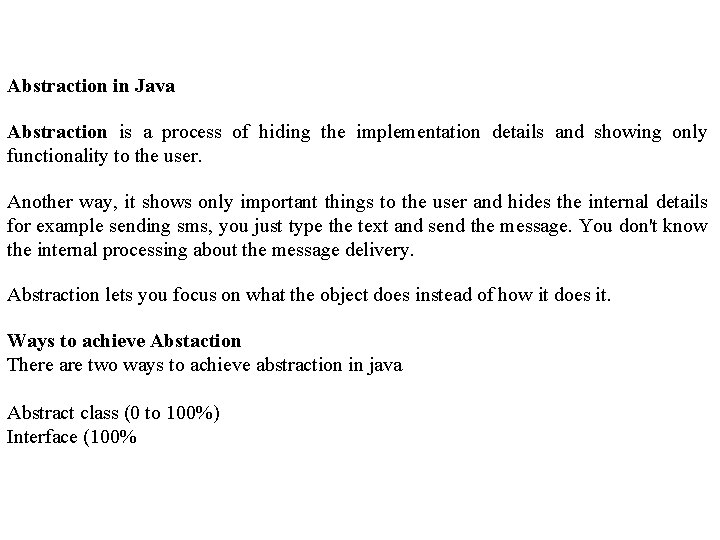 Abstraction in Java Abstraction is a process of hiding the implementation details and showing