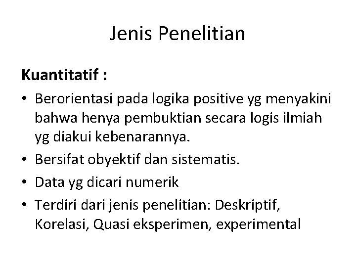 Jenis Penelitian Kuantitatif : • Berorientasi pada logika positive yg menyakini bahwa henya pembuktian