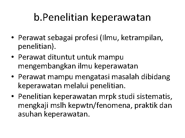 b. Penelitian keperawatan • Perawat sebagai profesi (Ilmu, ketrampilan, penelitian). • Perawat dituntut untuk