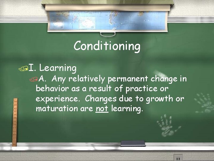 Conditioning /I. Learning /A. Any relatively permanent change in behavior as a result of