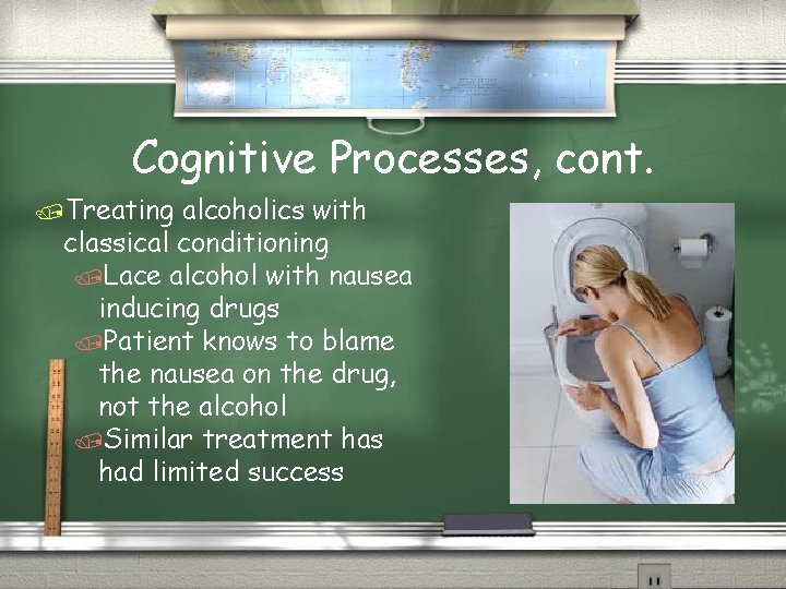 Cognitive Processes, cont. /Treating alcoholics with classical conditioning /Lace alcohol with nausea inducing drugs