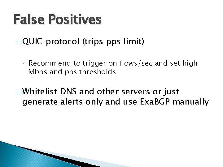 False Positives � QUIC protocol (trips pps limit) ◦ Recommend to trigger on flows/sec