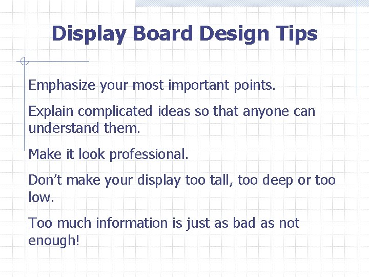 Display Board Design Tips Emphasize your most important points. Explain complicated ideas so that