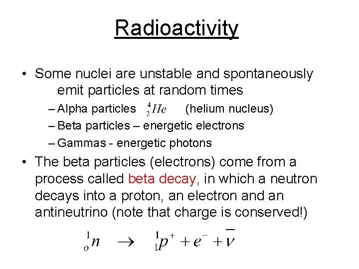 Radioactivity • Some nuclei are unstable and spontaneously emit particles at random times –