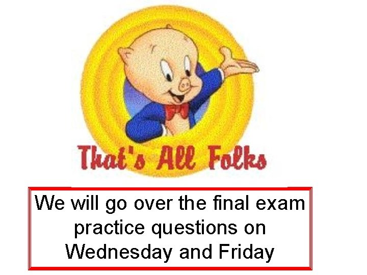 We will go over the final exam practice questions on Wednesday and Friday 