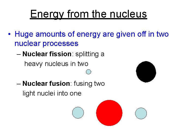 Energy from the nucleus • Huge amounts of energy are given off in two
