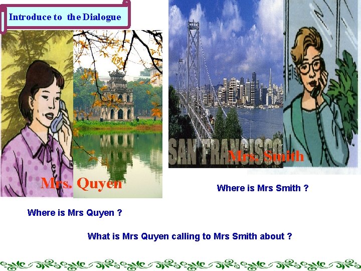 Introduce to the Dialogue Mrs. Smith Mrs. Quyen Where is Mrs Smith ? Where