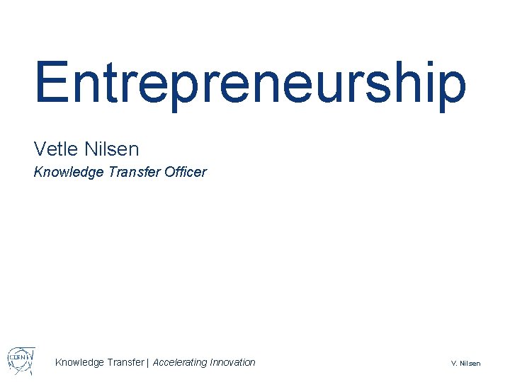 Entrepreneurship Vetle Nilsen Knowledge Transfer Officer Knowledge Transfer | Accelerating Innovation V. Nilsen 