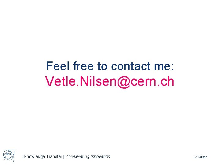 Feel free to contact me: Vetle. Nilsen@cern. ch Knowledge Transfer | Accelerating Innovation V.