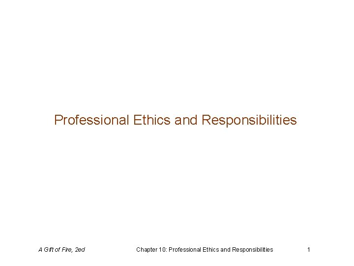 Professional Ethics and Responsibilities A Gift of Fire, 2 ed Chapter 10: Professional Ethics