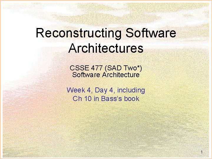 Reconstructing Software Architectures CSSE 477 (SAD Two*) Software Architecture Week 4, Day 4, including