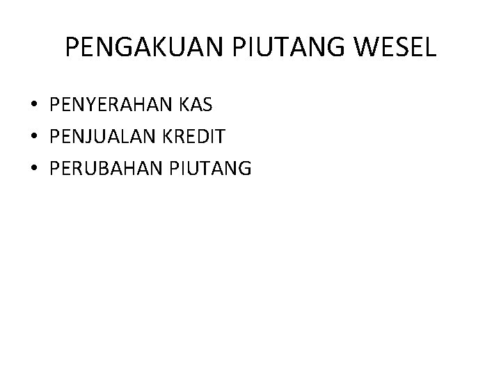 PENGAKUAN PIUTANG WESEL • PENYERAHAN KAS • PENJUALAN KREDIT • PERUBAHAN PIUTANG 
