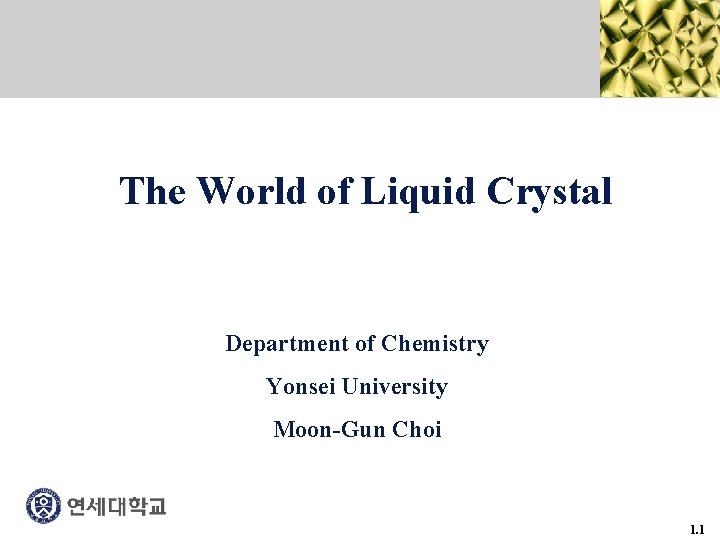 The World of Liquid Crystal Department of Chemistry Yonsei University Moon-Gun Choi 1. 1