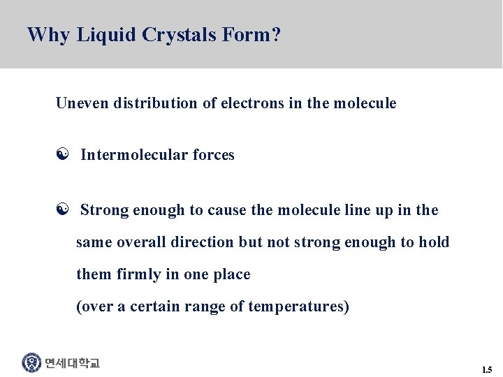 Why Liquid Crystals Form? Uneven distribution of electrons in the molecule [ Intermolecular forces