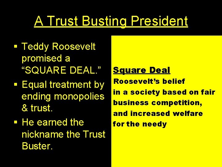 A Trust Busting President § Teddy Roosevelt promised a “SQUARE DEAL. ” Square Deal