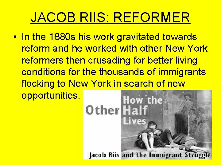 JACOB RIIS: REFORMER • In the 1880 s his work gravitated towards reform and