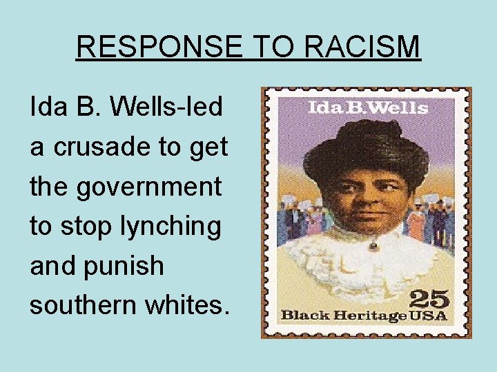RESPONSE TO RACISM Ida B. Wells-led a crusade to get the government to stop