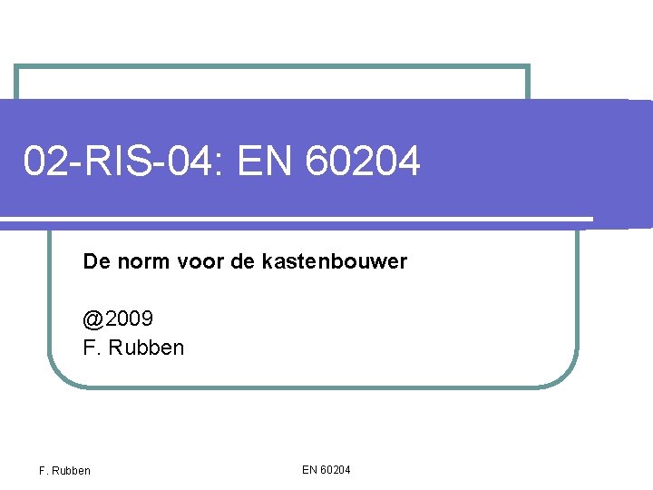 02 -RIS-04: EN 60204 De norm voor de kastenbouwer @2009 F. Rubben EN 60204 02 -RIS-04: EN 60204 De norm voor de kastenbouwer @2009 F. Rubben EN 60204