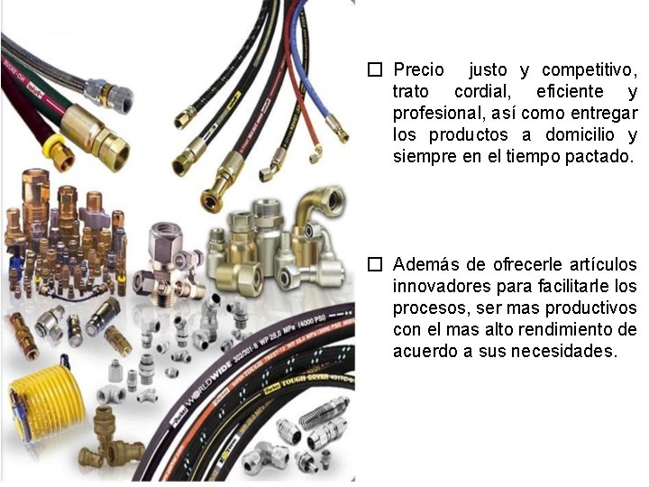 � Precio justo y competitivo, trato cordial, eficiente y profesional, así como entregar los