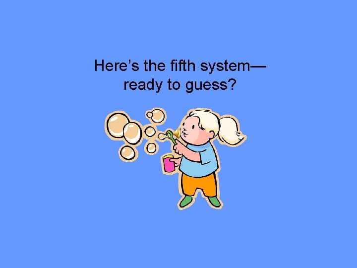 Here’s the fifth system— ready to guess? 