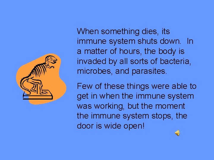 When something dies, its immune system shuts down. In a matter of hours, the