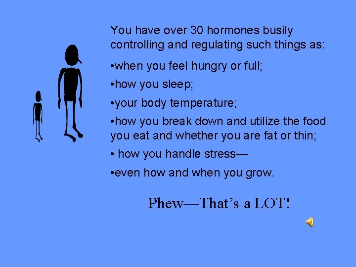 You have over 30 hormones busily controlling and regulating such things as: • when