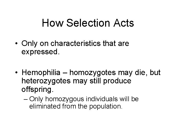 How Selection Acts • Only on characteristics that are expressed. • Hemophilia – homozygotes