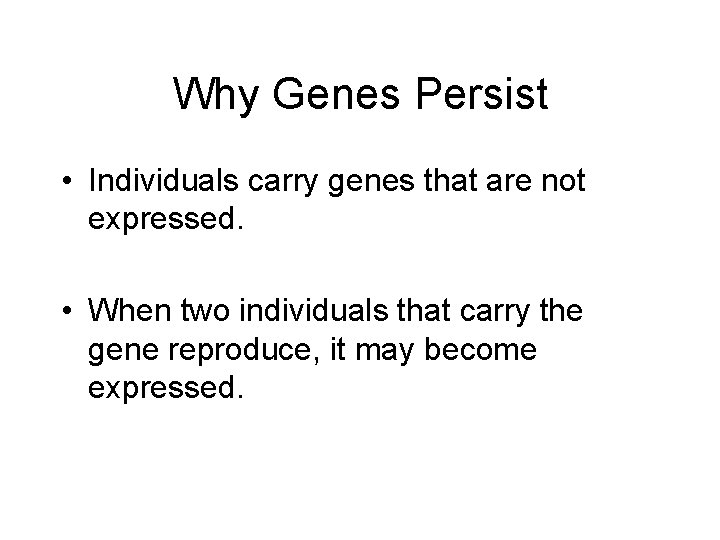 Why Genes Persist • Individuals carry genes that are not expressed. • When two