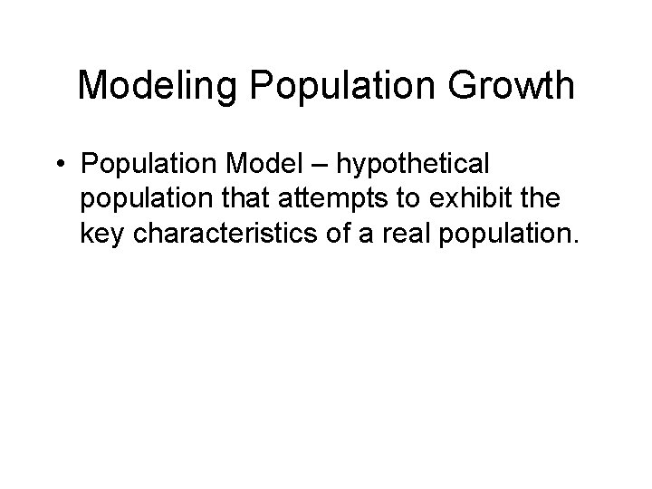 Modeling Population Growth • Population Model – hypothetical population that attempts to exhibit the