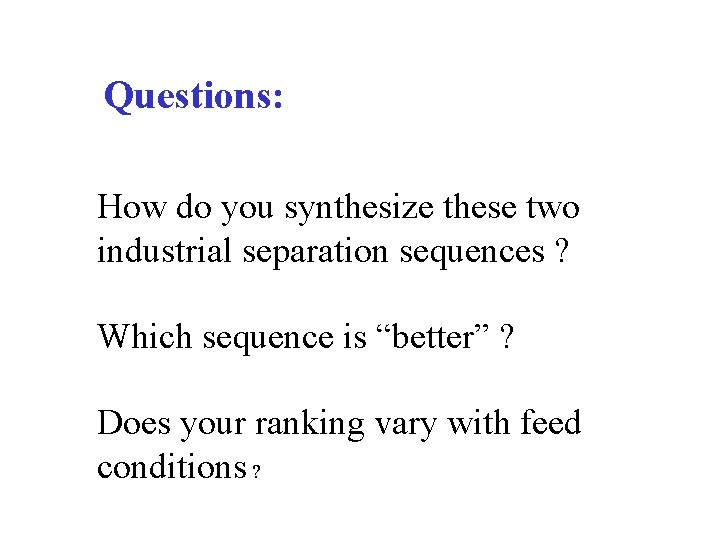 Questions: How do you synthesize these two industrial separation sequences ? Which sequence is