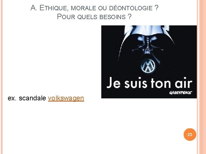 A. ETHIQUE, MORALE OU DÉONTOLOGIE ? POUR QUELS BESOINS ? ex. scandale volkswagen 23