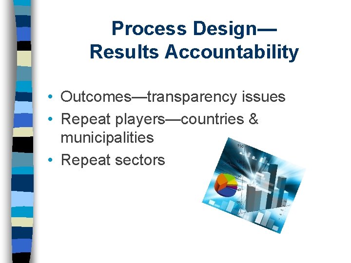 Process Design— Results Accountability • Outcomes—transparency issues • Repeat players—countries & municipalities • Repeat