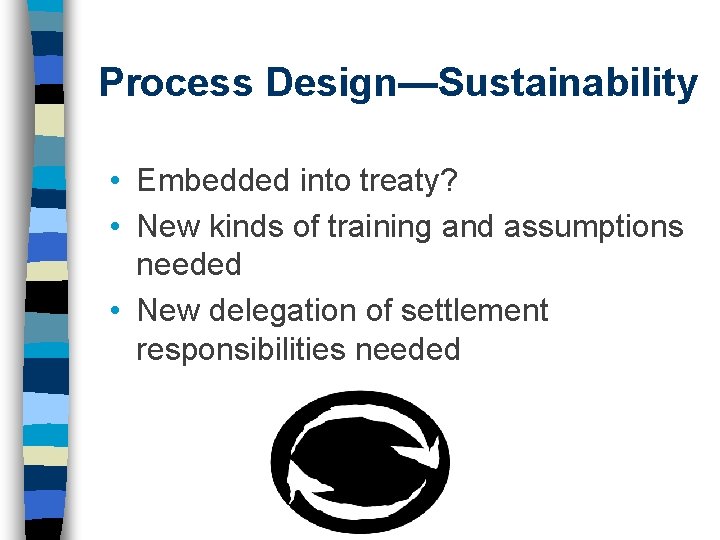 Process Design—Sustainability • Embedded into treaty? • New kinds of training and assumptions needed