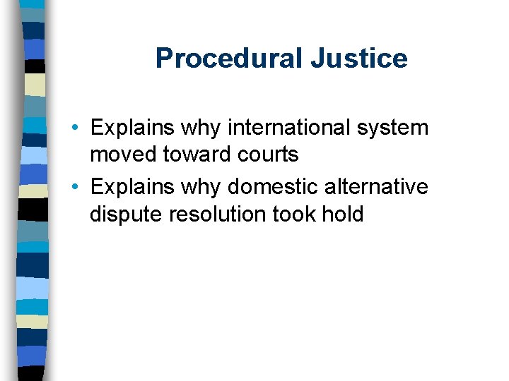 Procedural Justice • Explains why international system moved toward courts • Explains why domestic