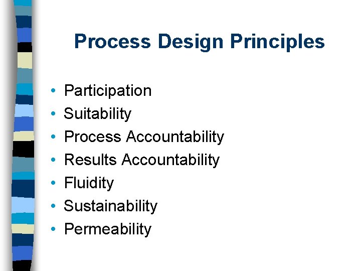 Process Design Principles • • Participation Suitability Process Accountability Results Accountability Fluidity Sustainability Permeability